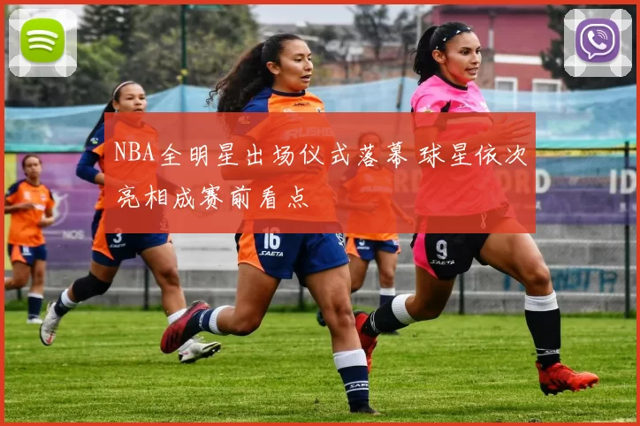 NBA全明星出场仪式落幕 球星依次亮相成赛前看点