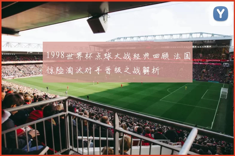 1998世界杯点球大战经典回顾 法国惊险淘汰对手晋级之战解析
