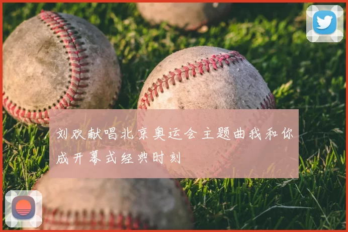 刘欢献唱北京奥运会主题曲我和你成开幕式经典时刻