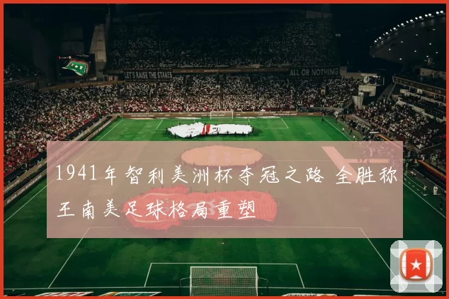 1941年智利美洲杯夺冠之路 全胜称王南美足球格局重塑