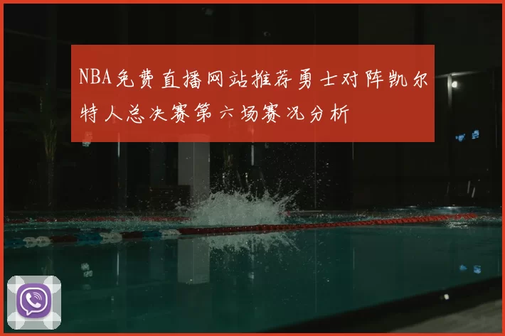 NBA免费直播网站推荐勇士对阵凯尔特人总决赛第六场赛况分析