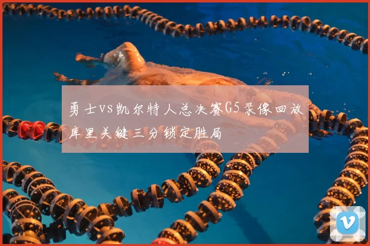 勇士vs凯尔特人总决赛G5录像回放库里关键三分锁定胜局