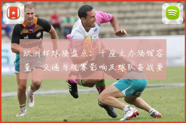 欧洲杯球场盘点：十座主办场馆容量、交通与观赛影响及球队备战要点