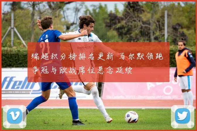 瑞超积分榜排名更新 马尔默领跑 争冠与欧战席位悬念延续