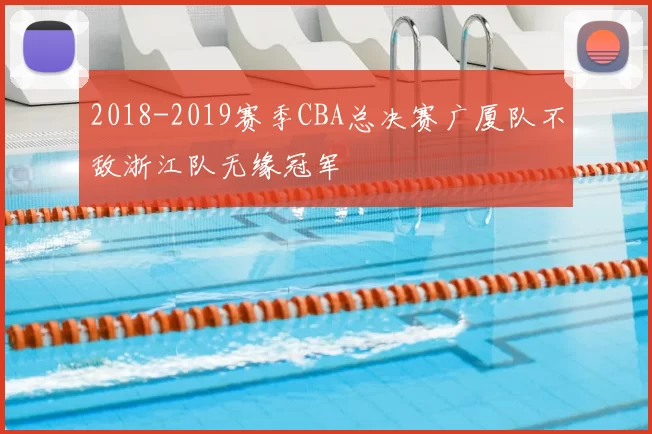 2018-2019赛季CBA总决赛广厦队不敌浙江队无缘冠军