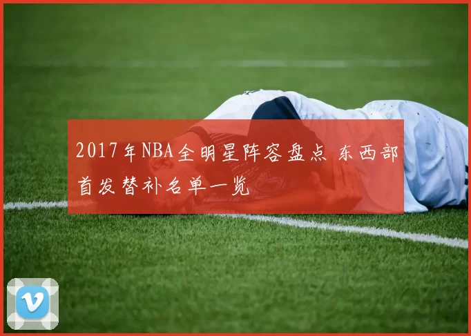 2017年NBA全明星阵容盘点 东西部首发替补名单一览