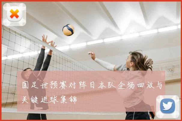 国足世预赛对阵日本队全场回放与关键进球集锦