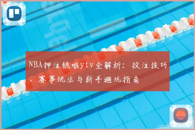 NBA押注铣哦ytv全解析:投注技巧、赛事玩法与新手避坑指南