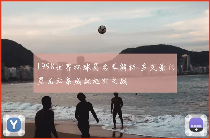 1998世界杯球员名单解析 多支豪门星光云集成就经典之战