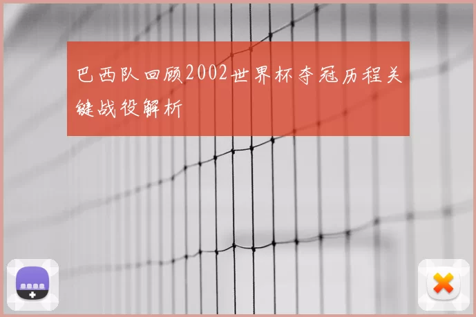 巴西队回顾2002世界杯夺冠历程关键战役解析