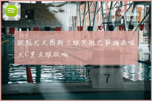 欧冠尤文图斯三球完胜巴萨梅西哑火C罗点球双响