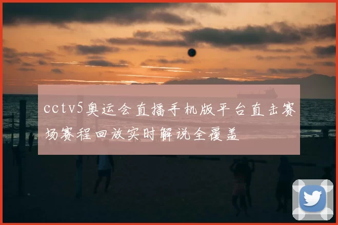 cctv5奥运会直播手机版平台直击赛场赛程回放实时解说全覆盖