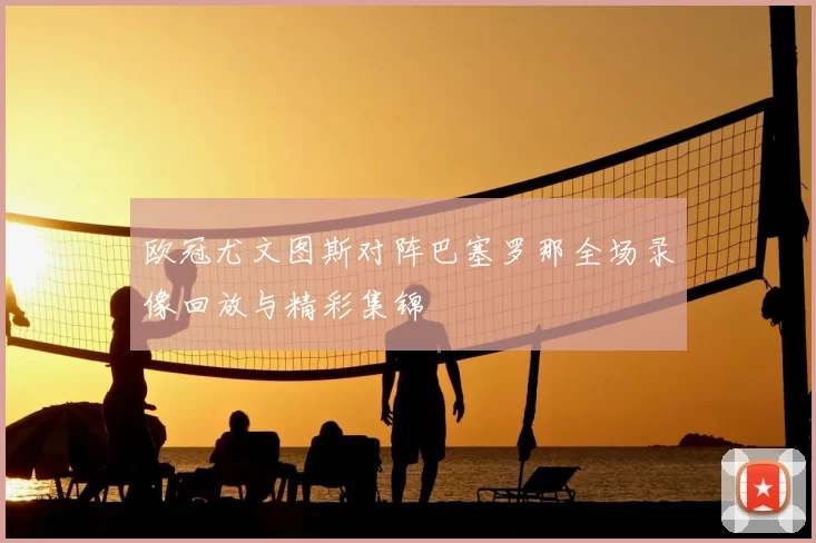 欧冠尤文图斯对阵巴塞罗那全场录像回放与精彩集锦