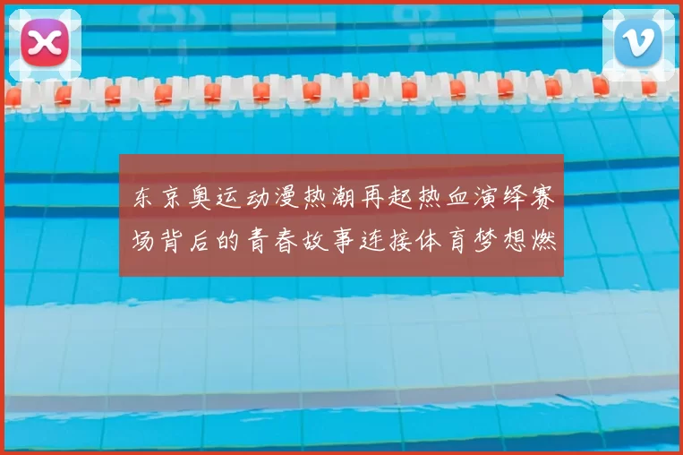 东京奥运动漫热潮再起热血演绎赛场背后的青春故事连接体育梦想燃情