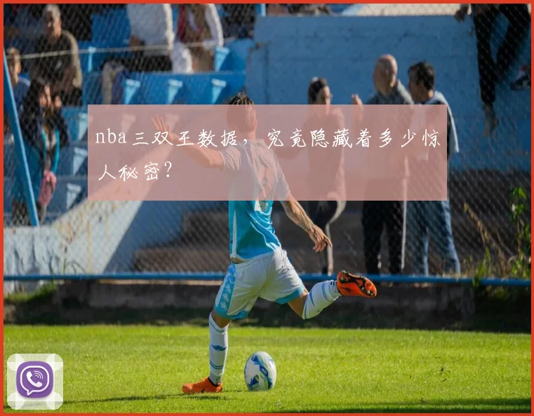 nba三双王数据，究竟隐藏着多少惊人秘密？