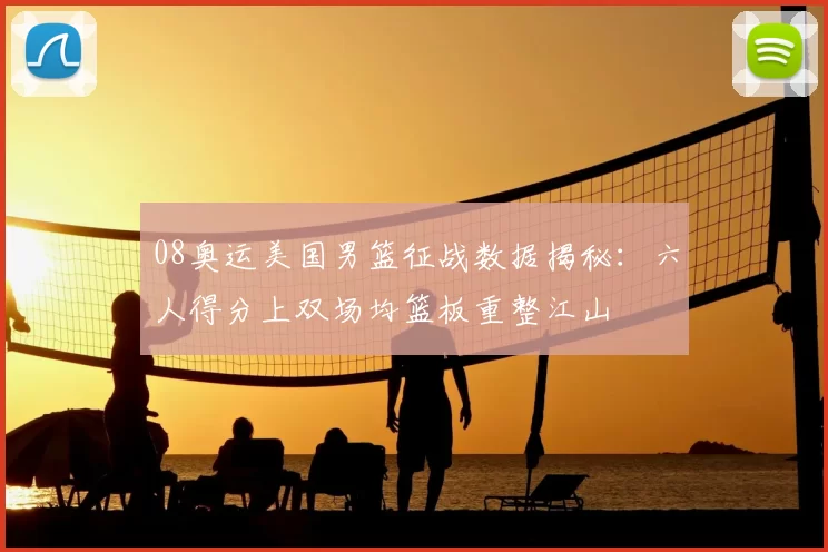 08奥运美国男篮征战数据揭秘：六人得分上双场均篮板重整江山