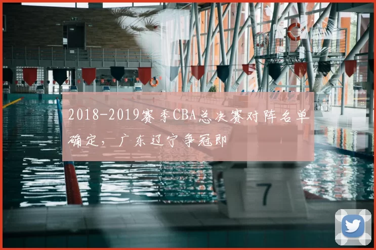 2018-2019赛季CBA总决赛对阵名单确定，广东辽宁争冠即