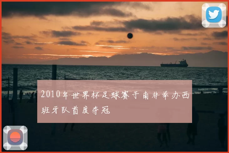 2010年世界杯足球赛于南非举办西班牙队首度夺冠