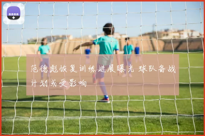 范德彪恢复训练进展曝光 球队备战计划或受影响