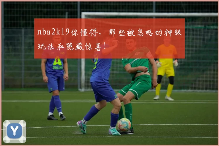 nba2k19你懂得，那些被忽略的神级玩法和隐藏惊喜！