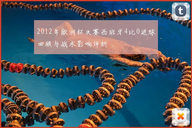 2012年欧洲杯决赛西班牙4比0进球回顾与战术影响评析