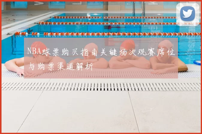NBA球票购买指南关键场次观赛席位与购票渠道解析
