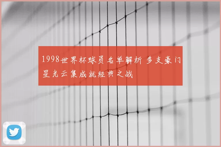 1998世界杯球员名单解析 多支豪门星光云集成就经典之战