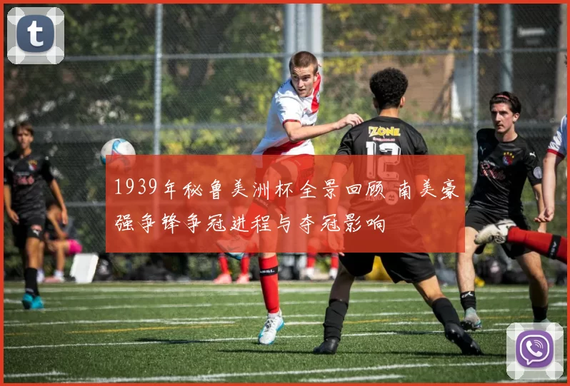 1939年秘鲁美洲杯全景回顾 南美豪强争锋争冠进程与夺冠影响