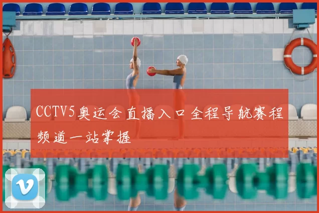 CCTV5奥运会直播入口全程导航赛程频道一站掌握