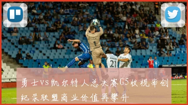 勇士vs凯尔特人总决赛G5收视率创纪录联盟商业价值再攀升
