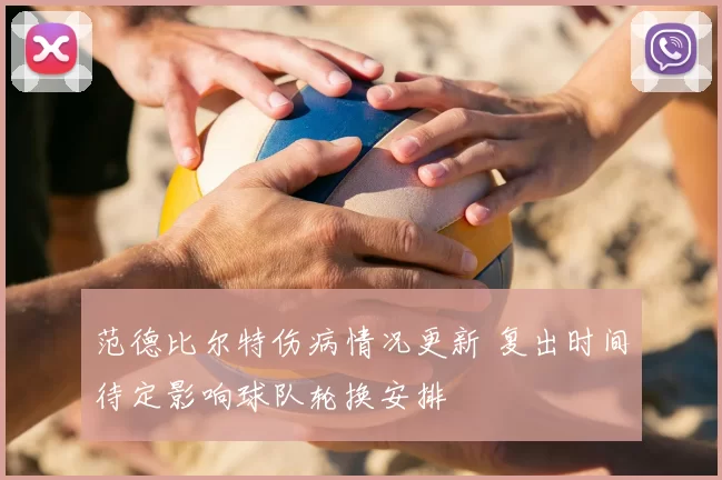 范德比尔特伤病情况更新 复出时间待定影响球队轮换安排