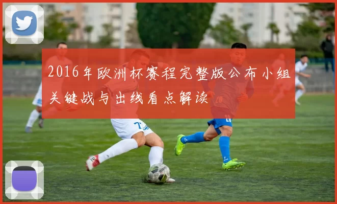 2016年欧洲杯赛程完整版公布小组关键战与出线看点解读