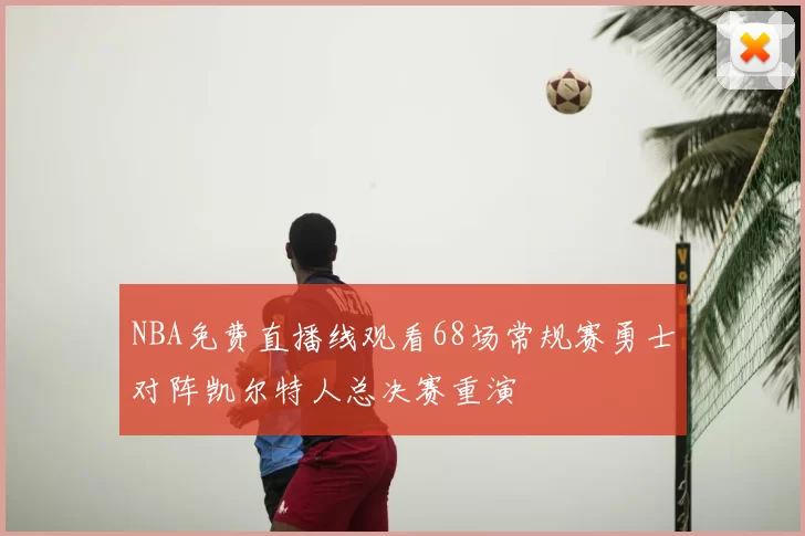 NBA免费直播线观看68场常规赛勇士对阵凯尔特人总决赛重演