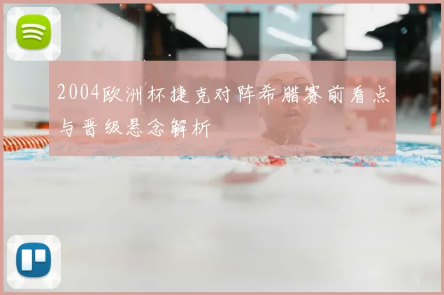 2004欧洲杯捷克对阵希腊赛前看点与晋级悬念解析