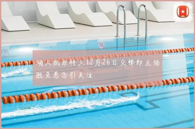 湖人凯尔特人12月26日交锋即主场胜负悬念引关注