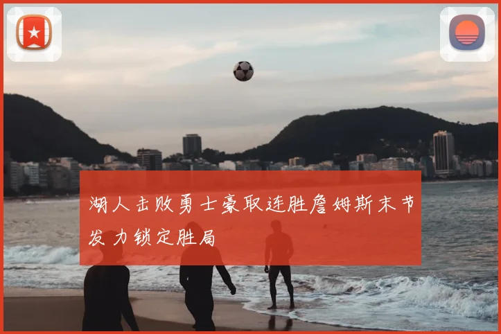 湖人击败勇士豪取连胜詹姆斯末节发力锁定胜局
