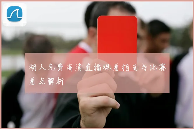 湖人免费高清直播观看指南与比赛看点解析