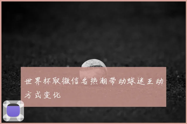 世界杯取微信名热潮带动球迷互动方式变化