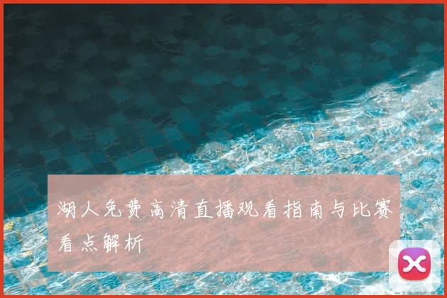 湖人免费高清直播观看指南与比赛看点解析