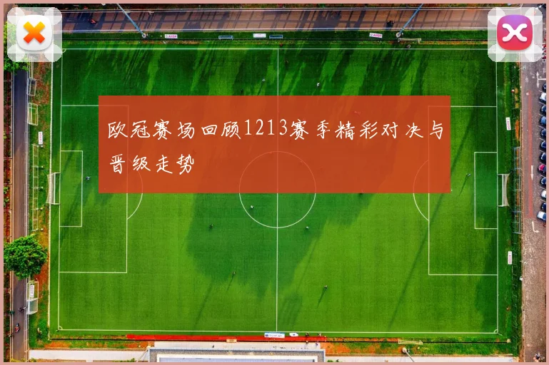 欧冠赛场回顾1213赛季精彩对决与晋级走势