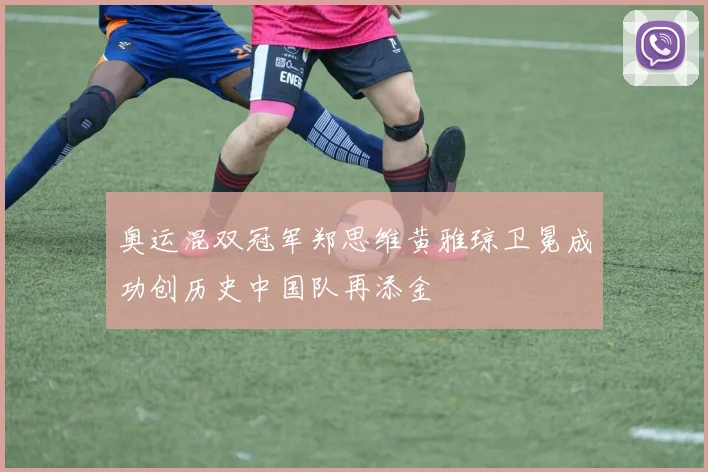 奥运混双冠军郑思维黄雅琼卫冕成功创历史中国队再添金