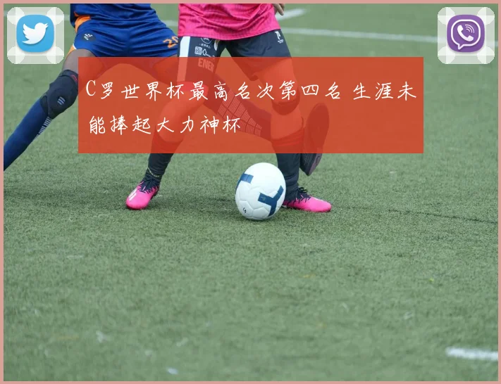 C罗世界杯最高名次第四名 生涯未能捧起大力神杯