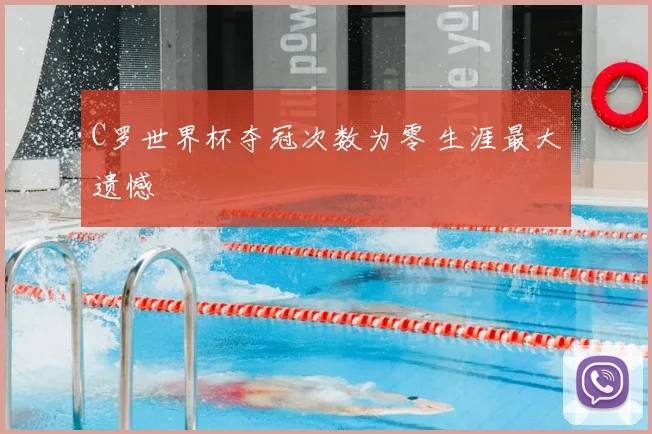 C罗世界杯夺冠次数为零 生涯最大遗憾