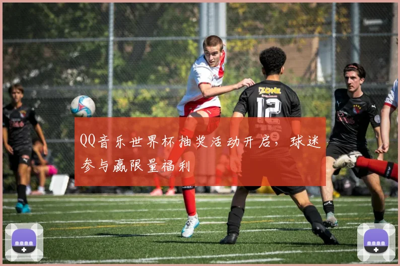 QQ音乐世界杯抽奖活动开启，球迷参与赢限量福利