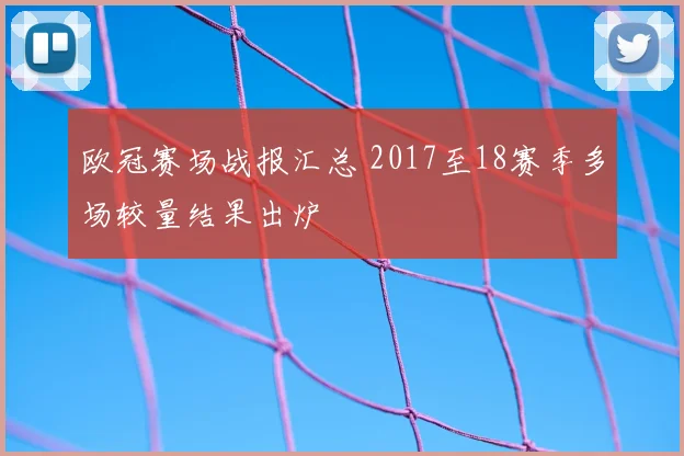 欧冠赛场战报汇总 2017至18赛季多场较量结果出炉