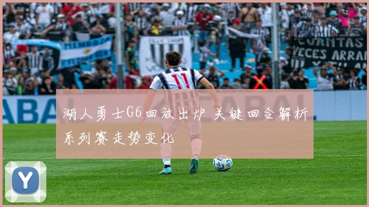湖人勇士G6回放出炉 关键回合解析系列赛走势变化
