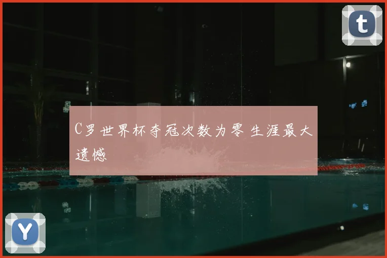 C罗世界杯夺冠次数为零 生涯最大遗憾