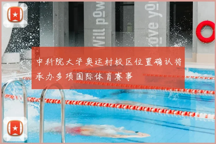中科院大学奥运村校区位置确认将承办多项国际体育赛事